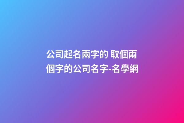 公司起名兩字的 取個兩個字的公司名字-名學網-第1張-公司起名-玄機派